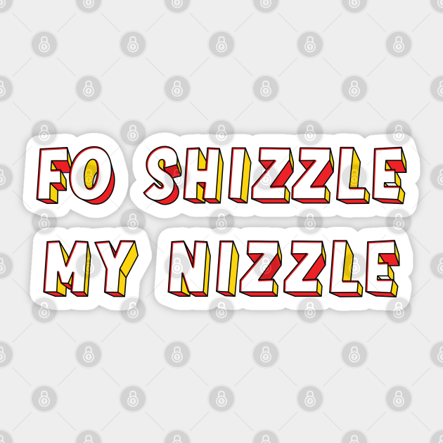 Bold 'FO SHIZZLE MY NIZZLE' white, red and yellow 3D block text Fo Shizzle My Nizzle Sticker Bold 'FO SHIZZLE MY NIZZLE' white, red and yellow 3D block text Fo Shizzle My Nizzle Sticker